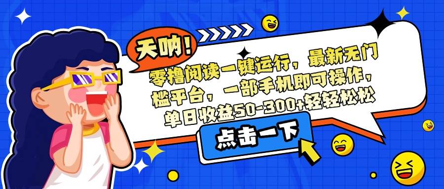零撸阅读一键运行，最新无门槛平台，一部手机即可操作，单日收益50-300…-宇文网创