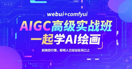 AIGC高级实战班，webui+comfyui，一起学AI绘画，别抱怨行情，聪明人已经站在风口上-宇文网创