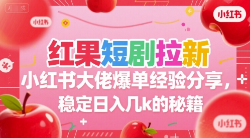 红果短剧拉新小红书大佬爆单经验分享，稳定日入几k的秘籍-宇文网创
