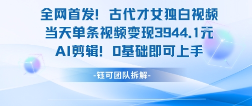 全网首发！古代才女独白视频，当天单条视频变现1k，AI剪辑0基础即可上手-宇文网创
