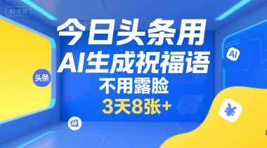 今日头条用AI生成祝福语，不用拍摄，不用露脸，3天8张+-宇文网创