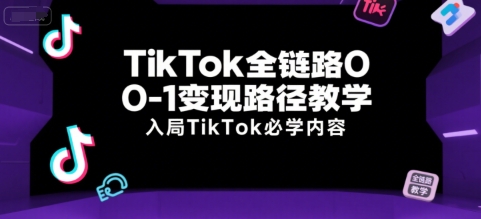 TikTok全链路0-1变现路径教学，入局TikTok必学内容-宇文网创