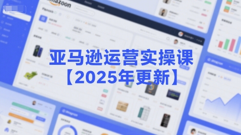 亚马逊运营实操课【2025年更新】主要内容包括亚马逊选品策略解析，选品重点方法、新品口诀必学等-宇文网创