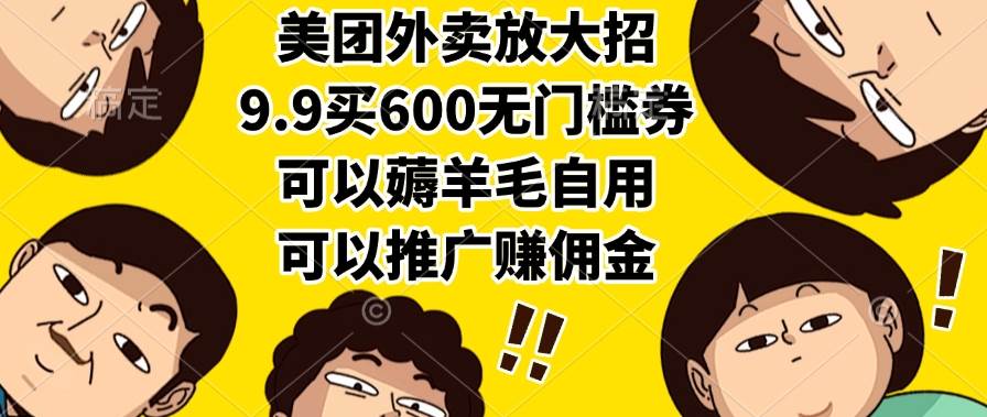 美团外卖放大招，9.9买600无门槛券，可以薅羊毛自用，可以推广赚佣金-宇文网创