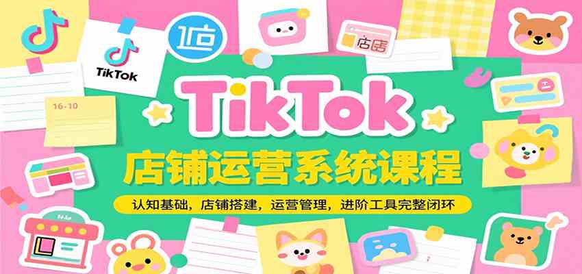 TikTok店铺运营系统课程，认知基础，店铺搭建，运营管理，进阶工具落地完整闭环-宇文网创