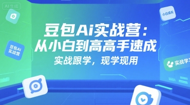 豆包Ai实战营：从小白到高手速成，实战跟学，现学现用-宇文网创