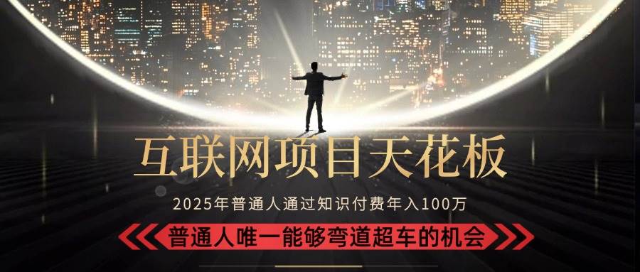 2025“互联网项目天花板”：不做韭菜，做镰刀！“月入 10W+ 普通人弯道…-宇文网创