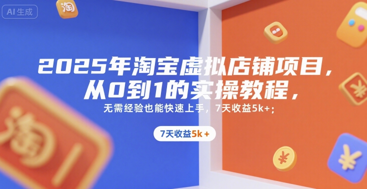 2025年淘宝虚拟店铺项目，从0到1的实操教程，​​无需经验也能快速上手，7天收益5k+-宇文网创