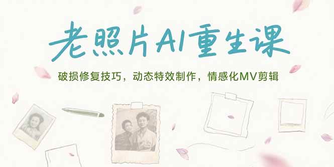 老照片AI重生课，破损修复技巧，动态特效制作，情感化MV剪辑-宇文网创