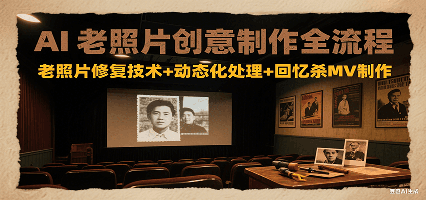 AI老照片创意制作全流程：老照片修复技术+动态化处理+回忆杀MV制作-宇文网创