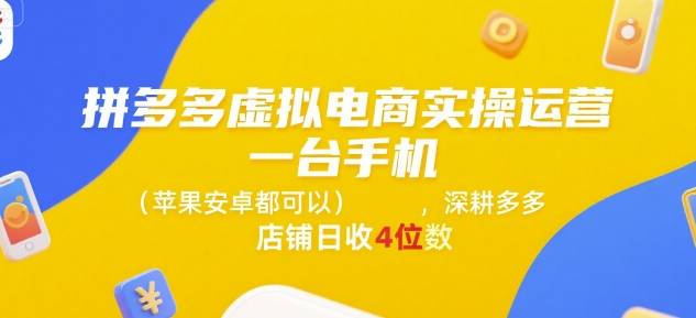 拼多多虚拟电商实操运营，一台手机(苹果安卓都可以)，深耕多多店铺日收4位数-宇文网创