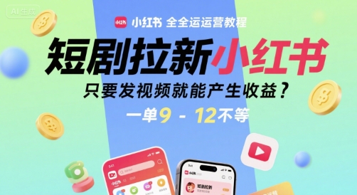 短剧拉新小红书全运营教程，只要发视频就能产生收益，一单9-12不等-宇文网创