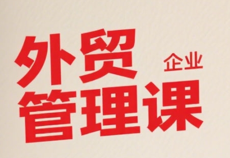 中小外贸企业管理课，系统性强，直击痛点，助企业全面提升管理智慧-宇文网创