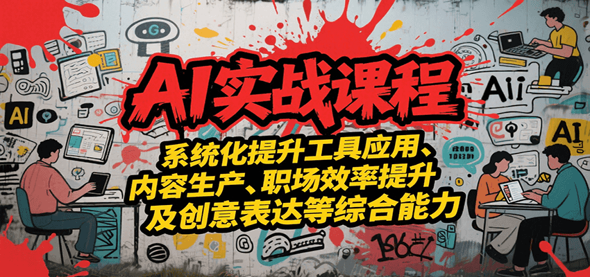 AI实战系统课程，提升工具应用、内容生产、职场效率提升及创意表达等综合能力-宇文网创
