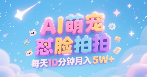 AI萌宠怼脸拍，萌宠赛道，精准高客单，每天十分钟，创作者分成，月入5W+-宇文网创