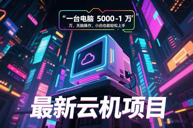 最新云机项目 一台电脑5000到10000 无脑操作小白也能轻松上手-宇文网创