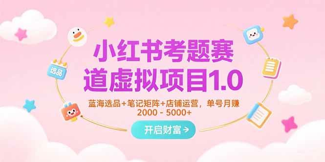 小红书考题赛道虚拟项目1.0，蓝海选品+笔记矩阵+店铺运营，单号月赚5000+-宇文网创