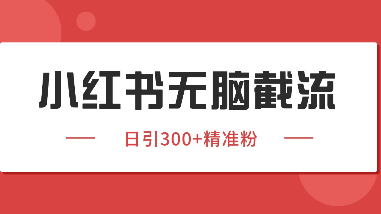 小红书截流同行客源，独家野路子获客玩法 日引200+暴力获客-宇文网创