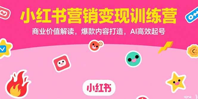 小红书营销变现训练营，商业价值解读，爆款内容打造，AI高效起号-宇文网创