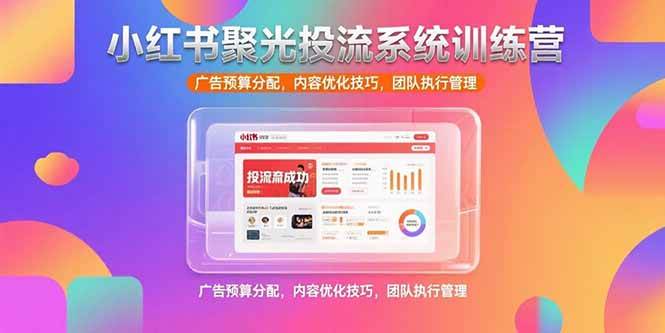 小红书聚光投流系统训练营，广告预算分配，内容优化技巧，团队执行管理-宇文网创