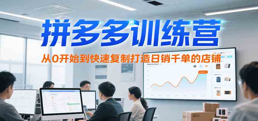拼多多训练营，从0开始到快速复制打造日销千单的店铺（更新7月）-宇文网创