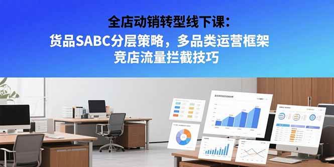 全店动销转型线下课：货品SABC分层策略，多品类运营框架 竞店流量拦截技巧-宇文网创