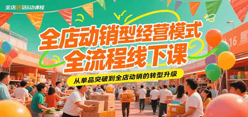 全店动销型经营模式全流程线下课，从单品突破到全店动销的转型升级-宇文网创