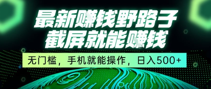 最新野路子截屏就能挣钱，无门槛，手机就能操作，日入5张【揭秘】-宇文网创