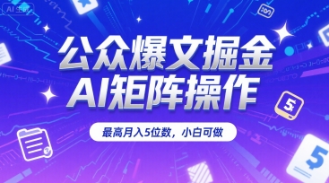 公众爆文掘金，AI矩阵操作，最高月入5位数，小白可做-宇文网创