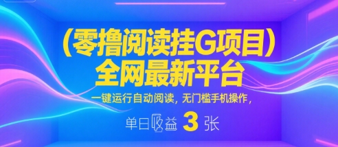 零撸阅读挂G项目，全网最新平台，一键运行自动阅读，无门槛手机操作，单日收益3张【揭秘】-宇文网创