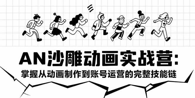 AN沙雕动画实战营：掌握从动画制作到账号运营的完整技能链-宇文网创