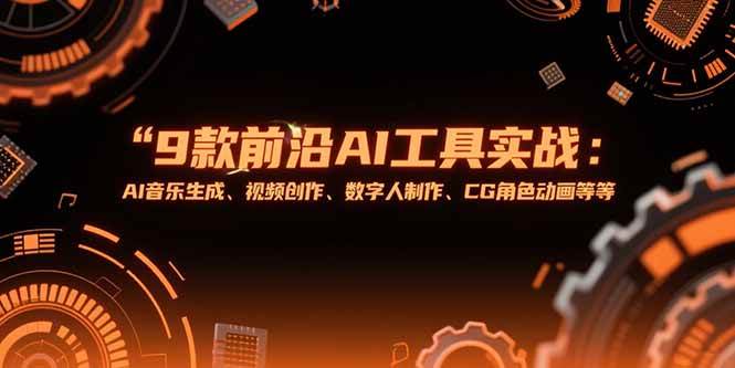 9款前沿AI工具实战课：AI音乐生成、视频创作、数字人制作、CG角色动画等等-宇文网创
