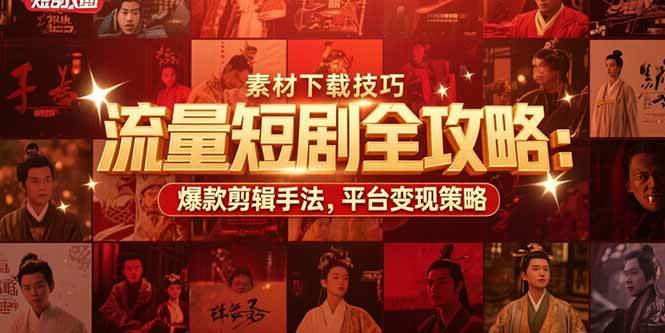 流量短剧全攻略：素材下载技巧，爆款剪辑手法，平台变现策略-宇文网创