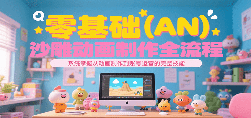 零基础（AN）沙雕动画制作全流程，系统掌握从动画制作到账号运营的完整技能-宇文网创
