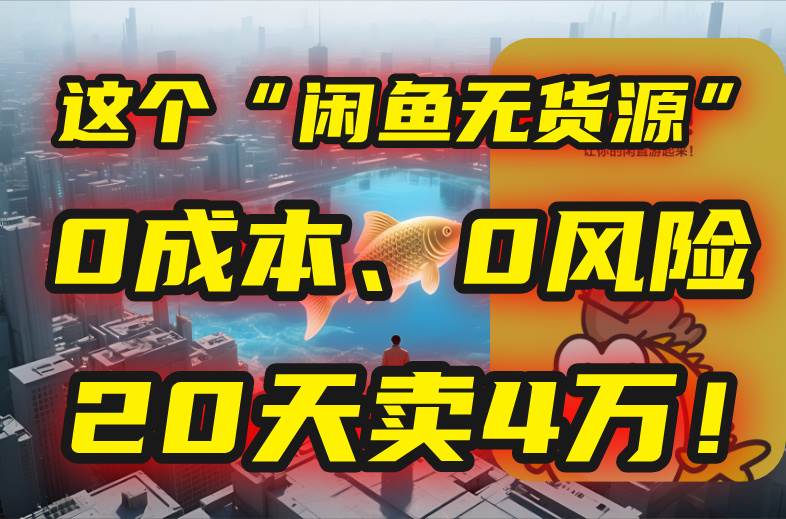 别再瞎忙了！这个“闲鱼无货源”玩法，0成本、0风险，我20天卖4万！-宇文网创
