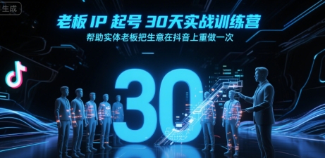 老板IP起号30天实战训练营，帮助实体老板把生意在抖音上重做一次-宇文网创