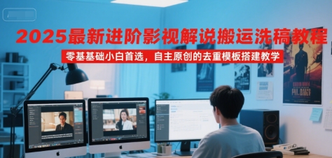 2025最新进阶影视解说搬运洗稿教程，零基础小白首选，自主原创的去重模板搭建教学-宇文网创