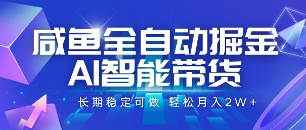 咸鱼全自动掘金，AI智能带货，长期稳定可做，轻松月入2W+【揭秘】-宇文网创