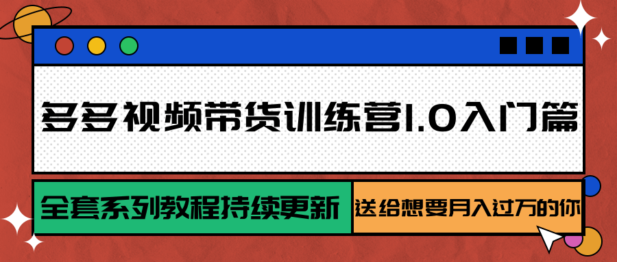多多视频带货训练营1.0入门篇，全套系列教程持续更新，送给想要月入过万的你-宇文网创