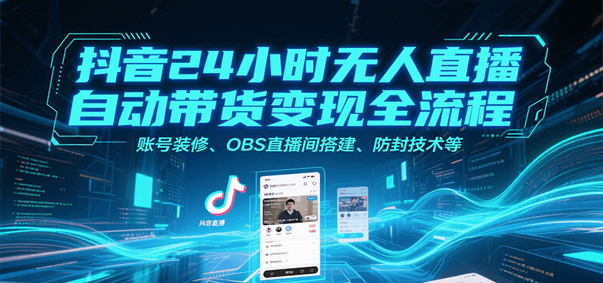 抖音24小时无人直播自动带货变现全流程，账号装修、OBS直播间搭建、防封技术等-宇文网创