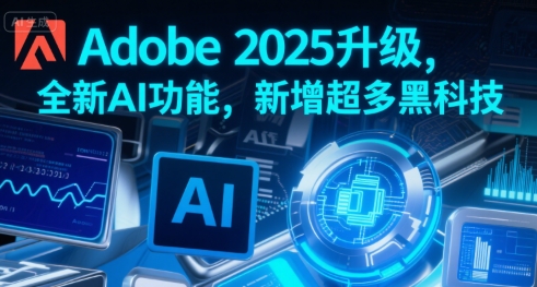 Adobe 2025升级，全新AI功能，新增超多黑科技-宇文网创
