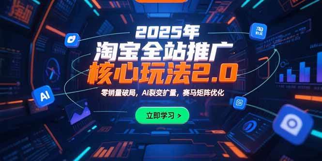 2025年淘宝全站推广核心玩法2.0：零销量破局，AI裂变扩量，赛马矩阵优化-宇文网创