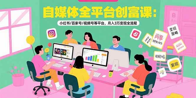 自媒体全平台创富课：小红书/百家号/视频号等平台，月入3万变现全流程-宇文网创