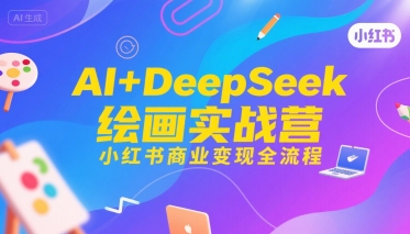AI+DeepSeek绘画实战营，小红书商业变现全流程-宇文网创