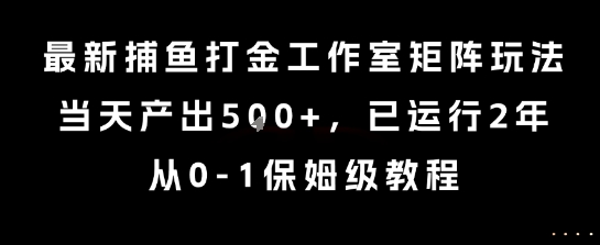 最新捕鱼打金工作室矩阵玩法，当天产出5张+，已运行2年，从0-1保姆级教程【揭秘】-宇文网创
