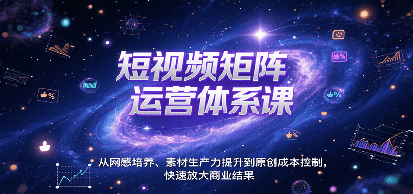 短视频矩阵运营体系课，从网感培养、素材生产力提升到原创成本控制，快速放大商业结果-宇文网创