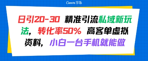 日引 20-30 精准引流私域新玩法，转化率50% 高客单虚拟资料，小白一台手机就能做-宇文网创