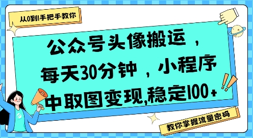 公众号头像搬运，每天30分钟，小程序中取图变现稳定100+-宇文网创