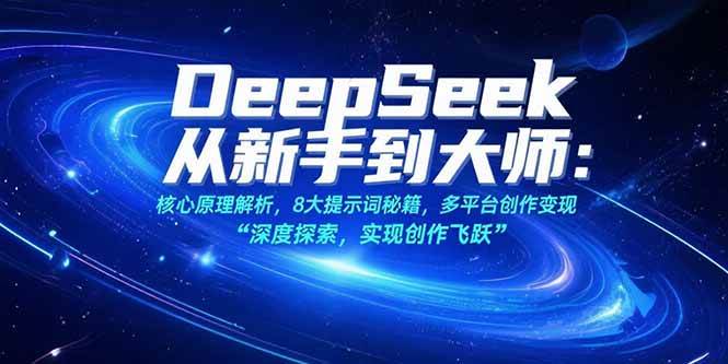 DeepSeek从新手到大师：核心原理解析，8大提示词秘籍，多平台创作变现-宇文网创