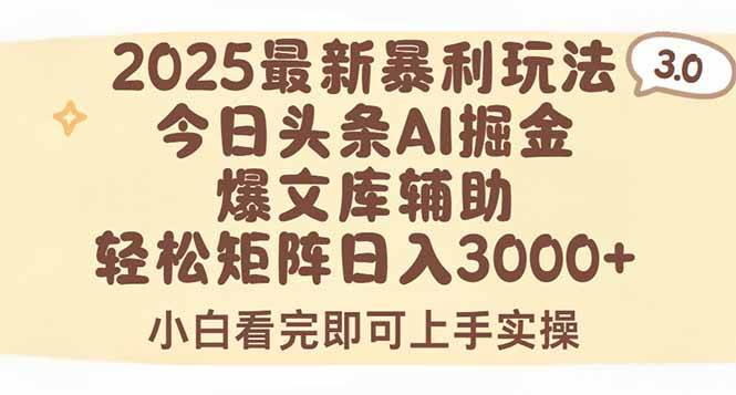 2025年今日头条最新暴利玩法3.0，一键生成爆款，轻松实现矩阵日入3000+-宇文网创
